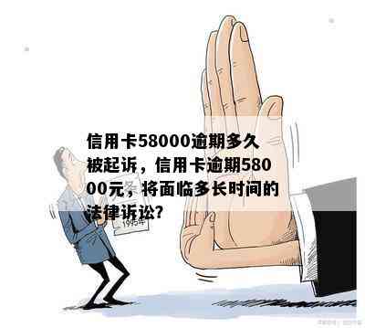 信用卡58000逾期多久被起诉，信用卡逾期58000元，将面临多长时间的法律诉讼？