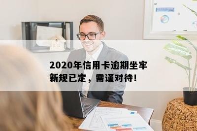 2020年信用卡逾期坐牢新规已定，需谨对待！