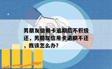 男朋友信用卡逾期后不积极还，男朋友信用卡逾期不还，我该怎么办？