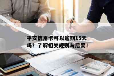 平安信用卡可以逾期15天吗？了解相关规则与后果！