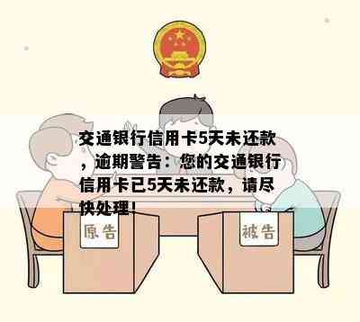 交通银行信用卡5天未还款，逾期警告：您的交通银行信用卡已5天未还款，请尽快处理！