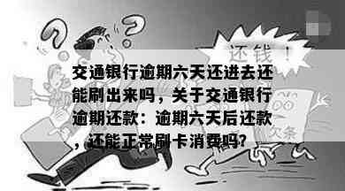 交通银行逾期六天还进去还能刷出来吗，关于交通银行逾期还款：逾期六天后还款，还能正常刷卡消费吗？