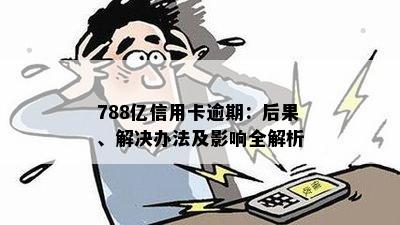 788亿信用卡逾期：后果、解决办法及影响全解析