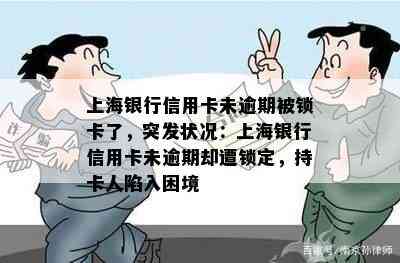 上海银行信用卡未逾期被锁卡了，突发状况：上海银行信用卡未逾期却遭锁定，持卡人陷入困境