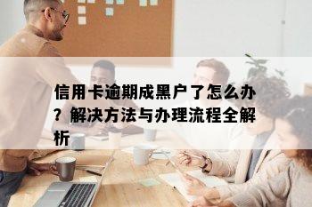 信用卡逾期成黑户了怎么办？解决方法与办理流程全解析