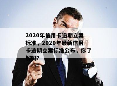 2020年信用卡逾期立案标准，2020年最新信用卡逾期立案标准公布，你了解吗？