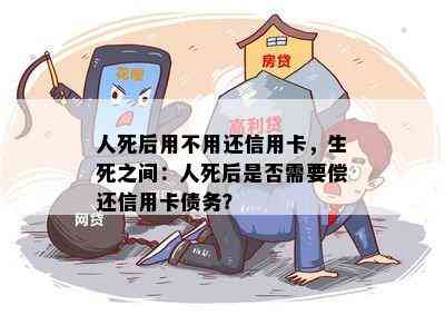 人死后用不用还信用卡，生死之间：人死后是否需要偿还信用卡债务？