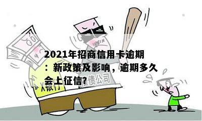 2021年招商信用卡逾期：新政策及影响，逾期多久会上？