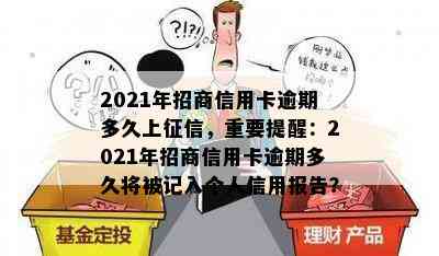 2021年招商信用卡逾期多久上，重要提醒：2021年招商信用卡逾期多久将被记入个人信用报告？