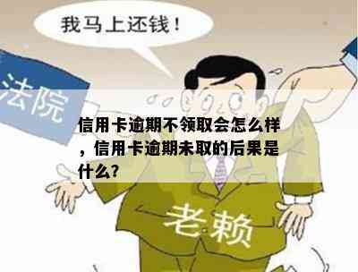 信用卡逾期不领取会怎么样，信用卡逾期未取的后果是什么？