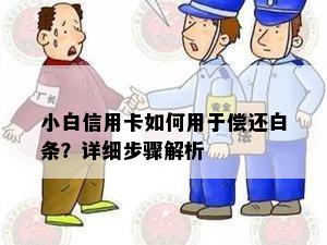 小白信用卡如何用于偿还白条？详细步骤解析