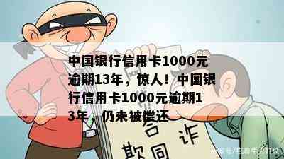 中国银行信用卡1000元逾期13年，惊人！中国银行信用卡1000元逾期13年，仍未被偿还