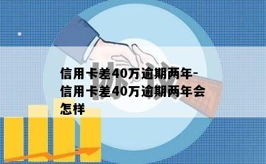 信用卡差40万逾期两年-信用卡差40万逾期两年会怎样