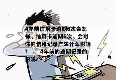 4年前信用卡逾期6次会怎样，信用卡逾期6次，会对你的信用记录产生什么影响？——4年前的逾期记录的影响