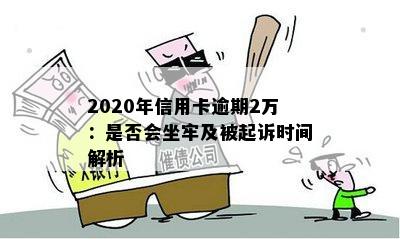 2020年信用卡逾期2万：是否会坐牢及被起诉时间解析