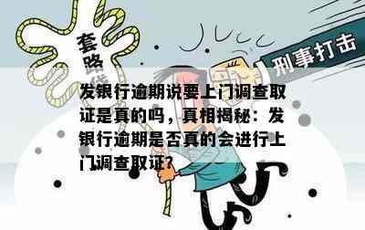 发银行逾期说要上门调查取证是真的吗，真相揭秘：发银行逾期是否真的会进行上门调查取证？