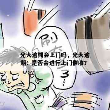 光大逾期会上门吗，光大逾期：是否会进行上门？