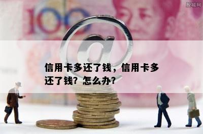 信用卡多还了钱，信用卡多还了钱？怎么办？