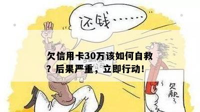 欠信用卡30万该如何自救？后果严重，立即行动！