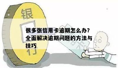 很多张信用卡逾期怎么办？全面解决逾期问题的方法与技巧