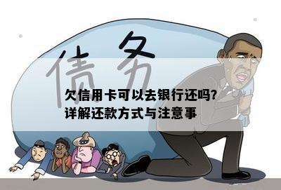 欠信用卡可以去银行还吗？详解还款方式与注意事