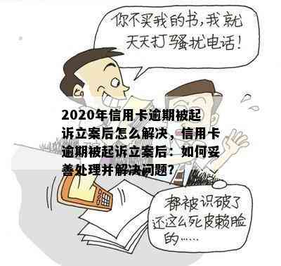 2020年信用卡逾期被起诉立案后怎么解决，信用卡逾期被起诉立案后：如何妥善处理并解决问题？