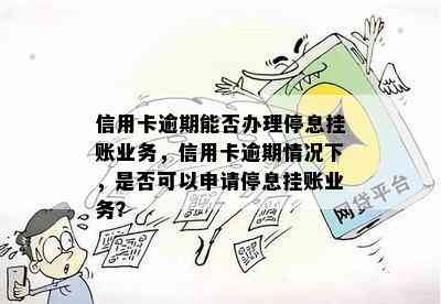 信用卡逾期能否办理停息挂账业务，信用卡逾期情况下，是否可以申请停息挂账业务？