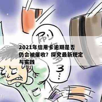 2021年信用卡逾期是否仍会被？探究最新规定与实践