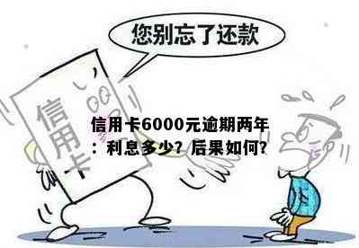 信用卡6000元逾期两年：利息多少？后果如何？