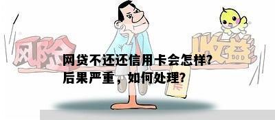 网贷不还还信用卡会怎样？后果严重，如何处理？