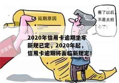 2020年信用卡逾期坐牢新规已定，2020年起，信用卡逾期将面临新规定！