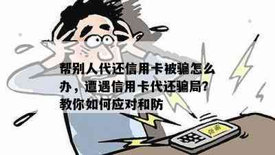 帮别人代还信用卡被骗怎么办，遭遇信用卡代还骗局？教你如何应对和防