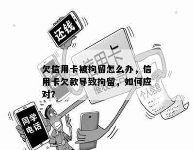 欠信用卡被拘留怎么办，信用卡欠款导致拘留，如何应对？