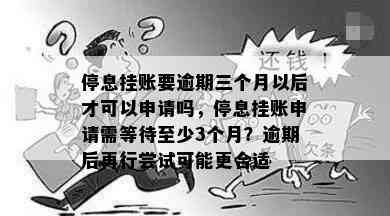 停息挂账要逾期三个月以后才可以申请吗，停息挂账申请需等待至少3个月？逾期后再行尝试可能更合适