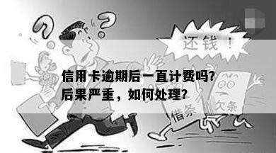 信用卡逾期后一直计费吗？后果严重，如何处理？