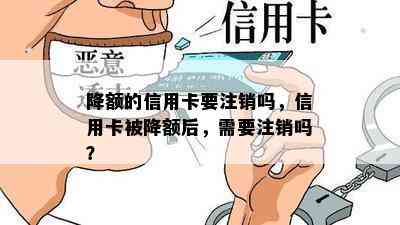 降额的信用卡要注销吗，信用卡被降额后，需要注销吗？