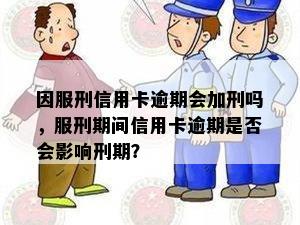 因服刑信用卡逾期会加刑吗，服刑期间信用卡逾期是否会影响刑期？