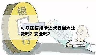 可以在信用卡还款日当天还款吗？安全吗？