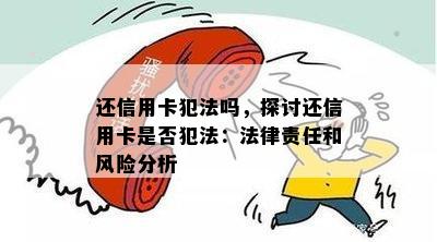 还信用卡犯法吗，探讨还信用卡是否犯法：法律责任和风险分析