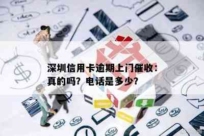 深圳信用卡逾期上门：真的吗？电话是多少？