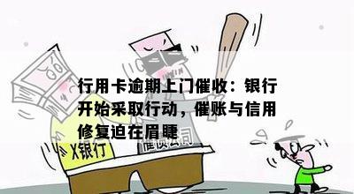 行用卡逾期上门：银行开始采取行动，催账与信用修复迫在眉睫