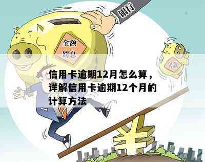 信用卡逾期12月怎么算，详解信用卡逾期12个月的计算方法