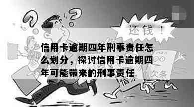 信用卡逾期四年刑事责任怎么划分，探讨信用卡逾期四年可能带来的刑事责任