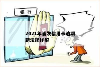 2021年浦发信用卡逾期新法规详解