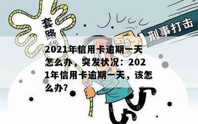 2021年信用卡逾期一天怎么办，突发状况：2021年信用卡逾期一天，该怎么办？