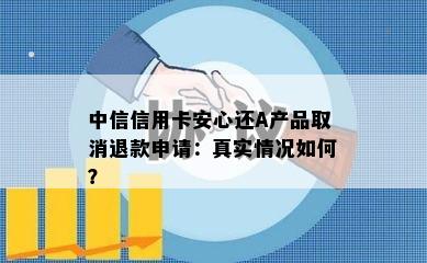 中信信用卡安心还A产品取消退款申请：真实情况如何？