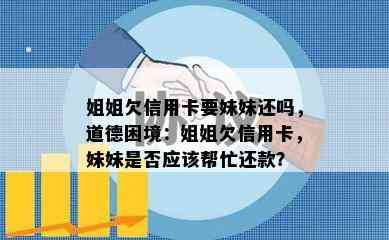 姐姐欠信用卡要妹妹还吗，道德困境：姐姐欠信用卡，妹妹是否应该帮忙还款？