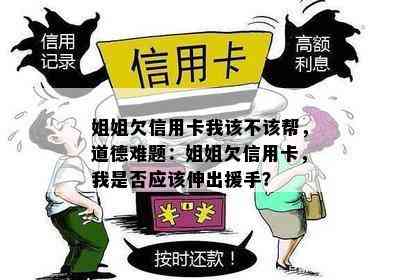 姐姐欠信用卡我该不该帮，道德难题：姐姐欠信用卡，我是否应该伸出援手？