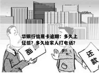 华银行信用卡逾期：多久上？多久给家人打电话？