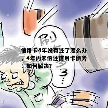 信用卡4年没有还了怎么办，4年内未偿还信用卡债务：如何解决？